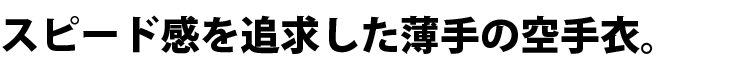 薄手でスピード感を追求!